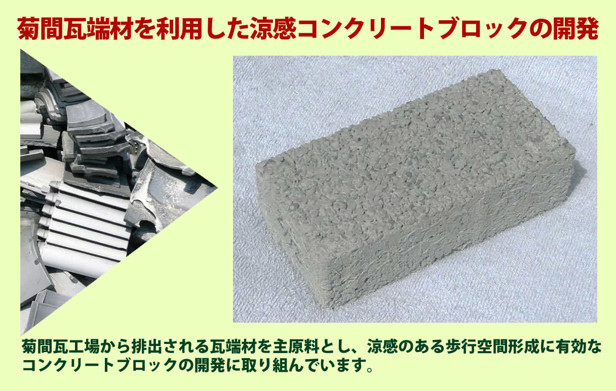 菊間瓦端材を利用した涼感コンクリートブロックの開発　菊間瓦工場から排出される瓦端材を主原料とし、涼感のある歩行空間形成に有効なコンクリートブロックの開発に取り組んでいます。